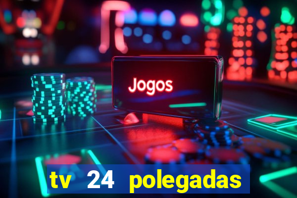 tv 24 polegadas casas bahia